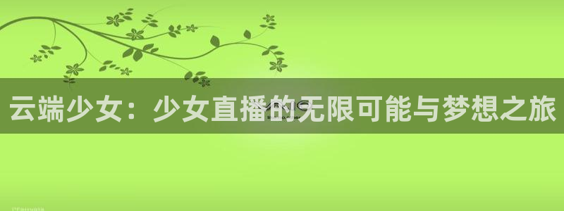 蜘蛛体育免费直播在线观看：云端少女：少女直播的无限可能与梦想之旅