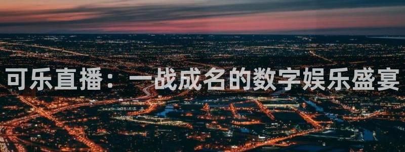 蜘蛛体育官网入口：可乐直播：一战成名的数字娱乐盛宴