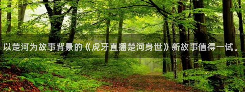 蜘蛛体育nba直播入口：以楚河为故事背景的《虎牙直播楚河身世》新故事值得一试。
