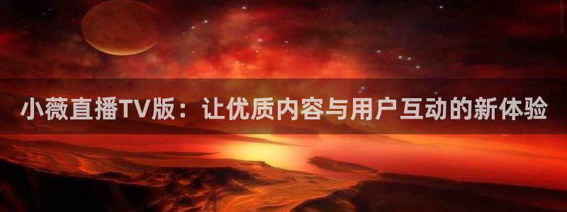 蜘蛛直播体育nba：小薇直播TV版：让优质内容与用户互动的新体验
