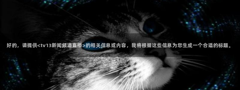 nba蜘蛛：好的，请提供<tv13新闻频道直播>的相关信息或内容，我将根据这些信息为您生成一个合适的标题。