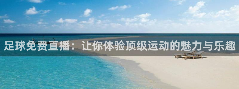 蜘蛛体育直播在线直播：足球免费直播：让你体验顶级运动的魅力与乐趣
