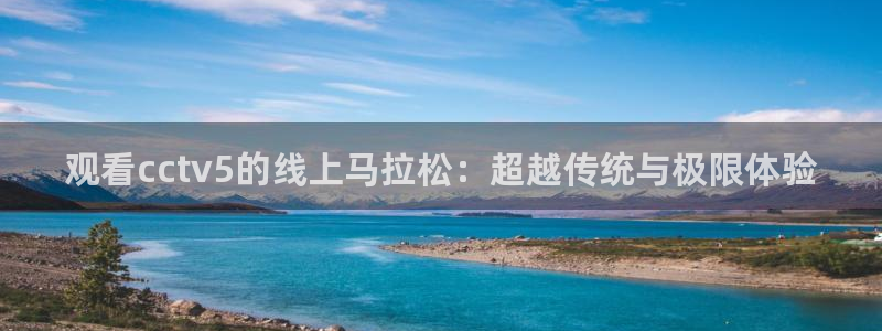 nba直播免费观看直播在线蜘蛛直播：观看cctv5的线上马拉松：超越传统与极限体验