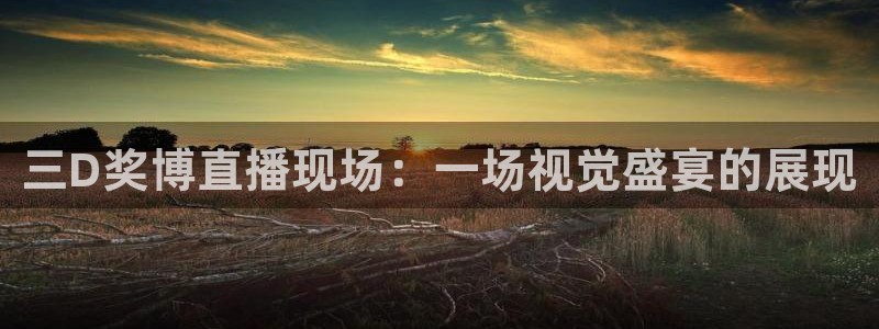 蜘蛛直播体育：三D奖博直播现场：一场视觉盛宴的展现